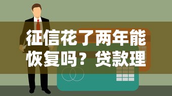 征信花了两年能恢复吗？贷款理财用户必看修复指南