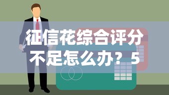 征信花综合评分不足怎么办？5种贷款方法帮你解决难题