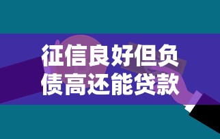 征信良好但负债高还能贷款吗？银行审核重点与解决方案
