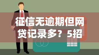 征信无逾期但网贷记录多？5招优化贷款申请成功率