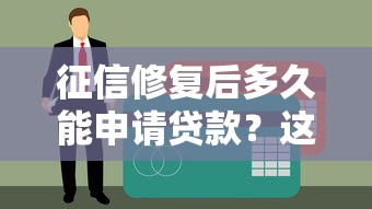 征信修复后多久能申请贷款？这5个关键点必须了解