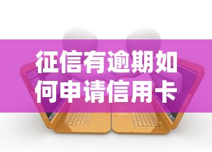 征信有逾期如何申请信用卡？贷款理财用户必看攻略