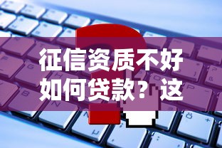 征信资质不好如何贷款？这5个渠道或许能帮到你！