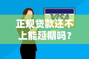 正规贷款还不上能延期吗？申请流程与应对方案解析