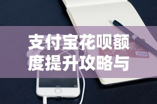 支付宝花呗额度提升攻略与贷款理财技巧