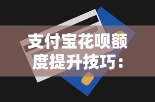 支付宝花呗额度提升技巧：4个方法优化信用管理
