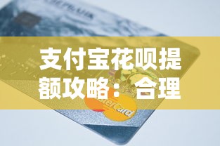 支付宝花呗提额攻略：合理规划信用提升额度