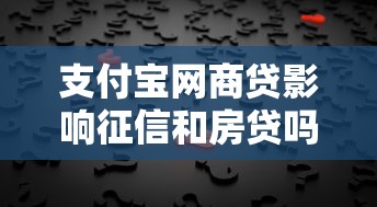 支付宝网商贷影响征信和房贷吗？5个核心问题详解