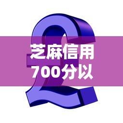 芝麻信用700分以上如何提升贷款额度和理财收益? 芝麻信用700分以上如何提升贷款额度和理财收益?