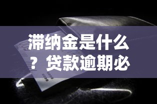 滞纳金是什么？贷款逾期必须知道的费用规则