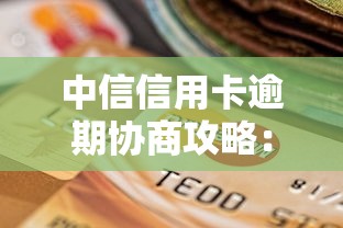 中信信用卡逾期协商攻略：如何申请利息全免还本金