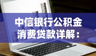 中信银行公积金消费贷款详解：申请条件、利率及使用技巧