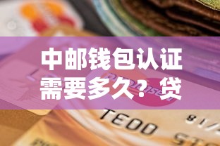 中邮钱包认证需要多久？贷款用户必看的流程解析