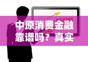 中原消费金融靠谱吗?真实用户评价+借贷风险分析 中原消费金融靠谱吗?真实用户评价+借贷风险分析