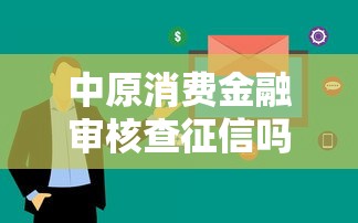 中原消费金融审核查征信吗？贷款前必看的征信知识