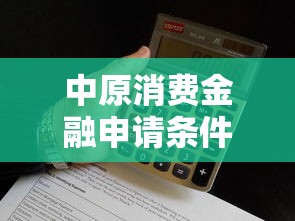 中原消费金融申请条件有哪些？这5个关键点必须满足！