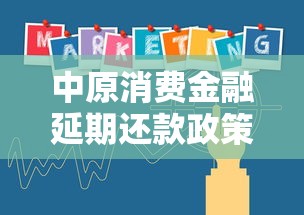 中原消费金融延期还款政策解读：贷款用户必看指南