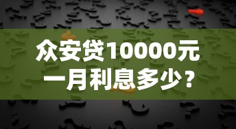 众安贷10000元一月利息多少？利率计算与还款方案解析