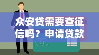 众安贷需要查征信吗？申请贷款前必看的信用审查要点
