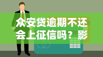 众安贷逾期不还会上征信吗？影响贷款理财的后果解析