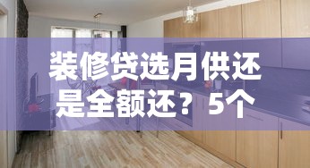 装修贷选月供还是全额还？5个关键点帮你避坑