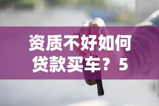资质不好如何贷款买车？5个实用方法解决难题