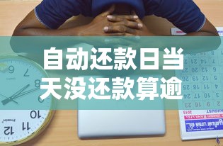 自动还款日当天没还款算逾期吗？关键知识点解析