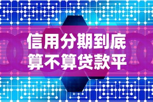 信用分期到底算不算贷款平台？核心区别与选择指南