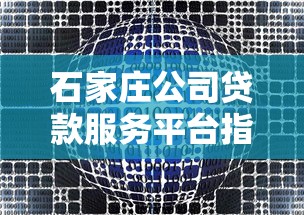 石家庄公司贷款服务平台指南：快速匹配企业融资方案