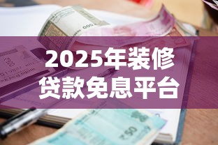 2025年装修贷款免息平台推荐：中行、建行零利息方案解析
