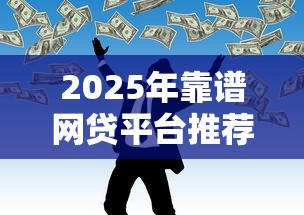 2025年靠谱网贷平台推荐：10个正规低息借贷渠道实测