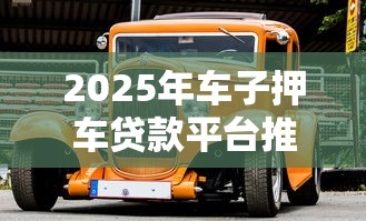 2025年车子押车贷款平台推荐：十大正规安全低门槛平台盘点