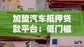 加盟汽车抵押贷款平台：低门槛高收益的理财新选择