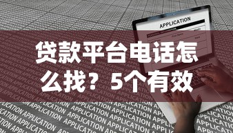 贷款平台电话怎么找？5个有效方法快速联系官方客服