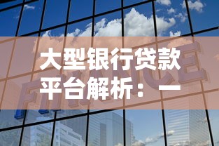 大型银行贷款平台解析：一站式理财攻略大全