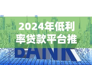 2024年低利率贷款平台推荐：省息技巧与避坑指南