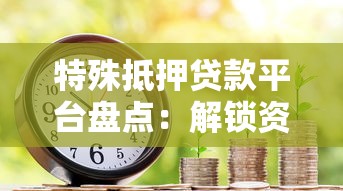 特殊抵押贷款平台盘点：解锁资产变现新姿势