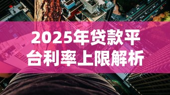 2025年贷款平台利率上限解析：合法范围与避坑指南