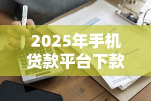 2025年手机贷款平台下款评测：这8家最快当天到账