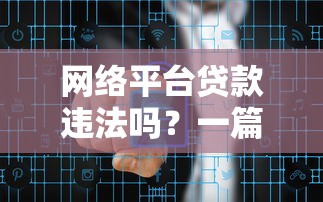 网络平台贷款违法吗？一篇文章说透合法边界与理财风险