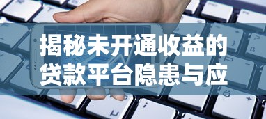 揭秘未开通收益的贷款平台隐患与应对策略