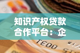 知识产权贷款合作平台：企业融资新选择与实操指南