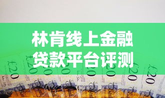 林肯线上金融贷款平台评测：灵活理财新思路