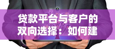 贷款平台与客户的双向选择：如何建立可持续信任关系