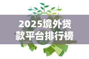 2025境外贷款平台排行榜：十大权威机构全解析