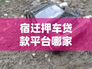 宿迁押车贷款平台哪家强？2025年最全避坑指南