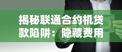 揭秘联通合约机贷款陷阱：隐藏费用与风险全解析