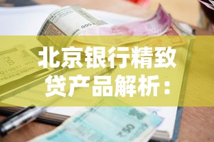 北京银行精致贷产品解析：额度、利率、申请条件全知道