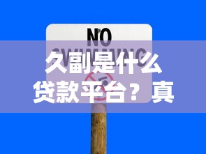 久副是什么贷款平台？真实背景与用户风险解析