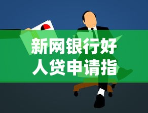 新网银行好人贷申请指南：手把手教你快速通过审核